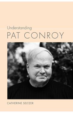 Coperta cărții 'Understanding Pat Conroy - Catherine Seltzer'