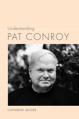 Coperta cărții 'Understanding Pat Conroy - Catherine Seltzer'