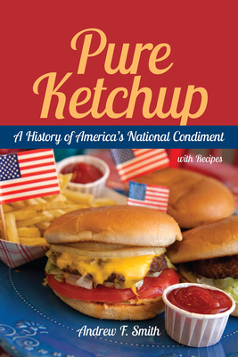 Pure Ketchup: A History of America's National Condiment with Recipes - Andrew F. Smith