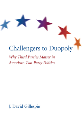 Challengers to Duopoly: Why Third Parties Matter in American Two-Party Politics - J. David Gillespie