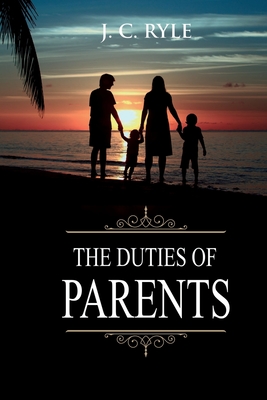 The Duties of Parents: Annotated - J. C. Ryle