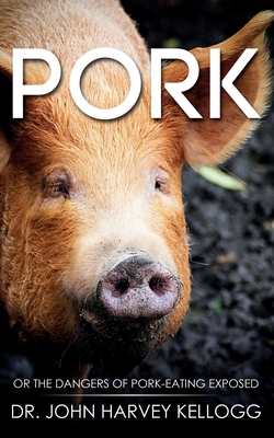 Pork: Or the Dangers of Pork-eating Exposed (Annotated) - John Harvey Kellogg