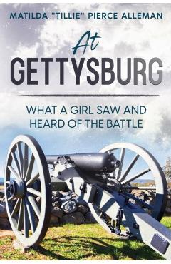At Gettysburg: What a Girl Saw and Heard of the Battle - Matilda Tillie Pierce Alleman
