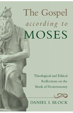 The Gospel According to Moses: Theological and Ethical Reflections on the Book of Deuteronomy - Daniel I. Block
