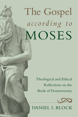 The Gospel According to Moses: Theological and Ethical Reflections on the Book of Deuteronomy - Daniel I. Block
