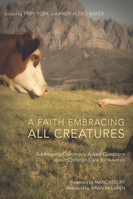 A Faith Embracing All Creatures: Addressing Commonly Asked Questions about Christian Care for Animals - Tripp York