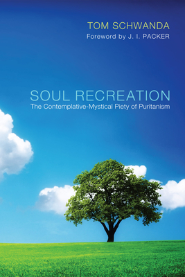Soul Recreation: The Contemplative-Mystical Piety of Puritanism - Tom Schwanda