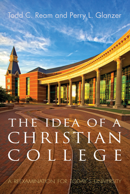 The Idea of a Christian College: A Reexamination for Today's University - Todd C. Ream