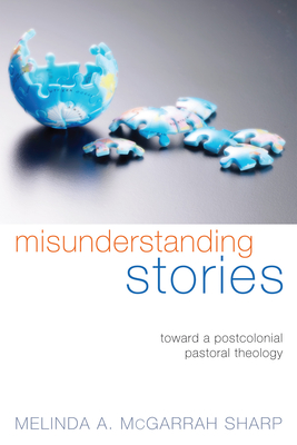 Misunderstanding Stories: Toward a Postcolonial Pastoral Theology - Melinda A. Mcgarrah Sharp