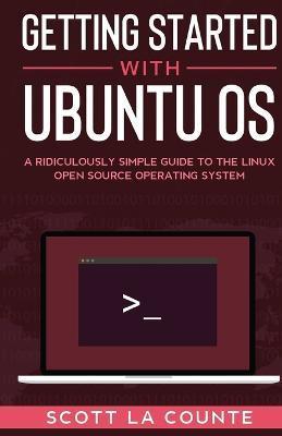 Getting Started With Ubuntu OS: A Ridiculously Simple Guide to the Linux Open Source Operating System - Scott La Counte