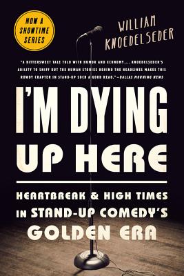 I'm Dying Up Here: Heartbreak and High Times in Stand-Up Comedy's Golden Era - William K. Knoedelseder