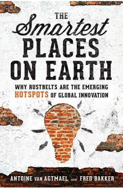 Coperta cărții 'The Smartest Places on Earth: Why Rustbelts Are the Emerging Hotspots of Global Innovation - Antoine Van Agtmael'