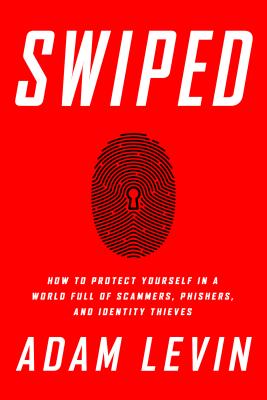 Swiped: How to Protect Yourself in a World Full of Scammers, Phishers, and Identity Thieves - Adam Levin