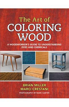 Coperta cărții 'The Art of Coloring Wood: A Woodworker's Guide to Understanding Dyes and Chemicals - Brian Miller'