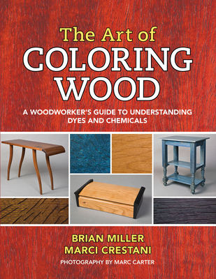 The Art of Coloring Wood: A Woodworker's Guide to Understanding Dyes and Chemicals - Brian Miller