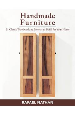 Coperta cărții 'Handmade Furniture: 21 Classic Woodworking Projects to Build for Your Home - Rafael Nathan'