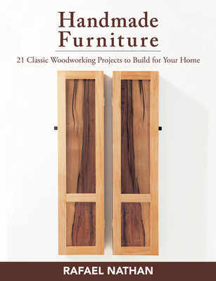 Handmade Furniture: 21 Classic Woodworking Projects to Build for Your Home - Rafael Nathan