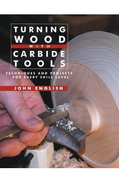 Coperta cărții 'Turning Wood with Carbide Tools: Techniques and Projects for Every Skill Level - John English'