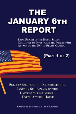 The January 6th Report (Part 1 of 2): Final Report of the Select Committee to Investigate the January 6th Attack on the United States Capitol - Select Committee January 6th Attack