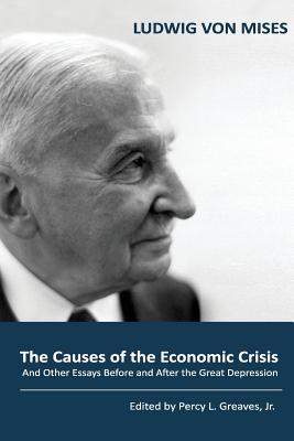 The Causes of the Economic Crisis: And Other Essays Before and After the Great Depression - Percy L. Greaves Jr