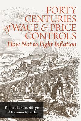 Forty Centuries of Wage and Price Controls: How Not to Fight Inflation - Robert L. Schuettinger