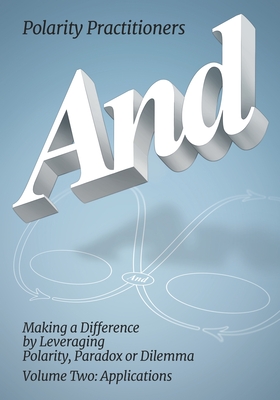 And: Volume 2: Volume 2: Making a Difference by Leveraging Polarity, Paradox or Dilemma: Making a Difference by Leveraging - Polarity Practitioners