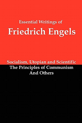 Essential Writings of Friedrich Engels: Socialism, Utopian and Scientific; The Principles of Communism; And Others - Friedrich Engels