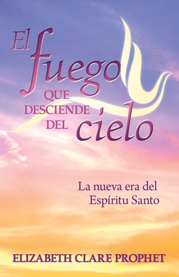 El Fuego que Desciende del Cielo - Elizabeth Clare Prophet
