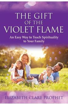 Poza produsului The Gift of the Violet Flame: An Easy Way to Teach Spirituality to Your Family - Elizabeth Clare Prophet