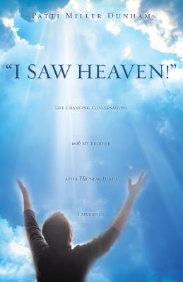 I Saw Heaven! Life Changing Conversations with My Brother After His Near Death Experience - Patti Miller Dunham