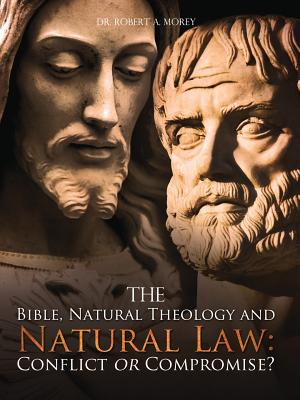 The Bible, Natural Theology and Natural Law: Conflict or Compromise? - Robert A. Morey