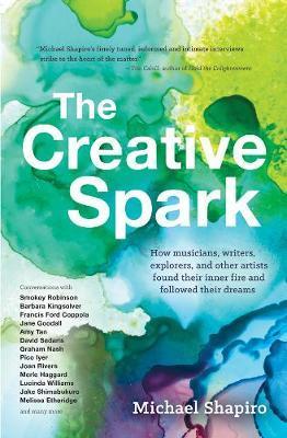 The Creative Spark: How Musicians, Writers, Explorers, and Other Artists Found Their Inner Fire and Followed Their Dreams - Michael Shapiro