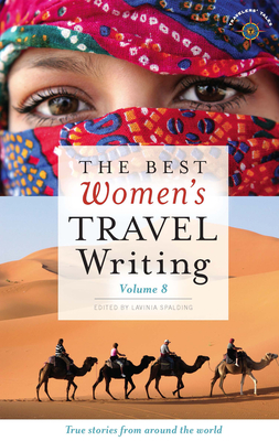 The Best Women's Travel Writing, Volume 8: True Stories from Around the World - Lavinia Spalding