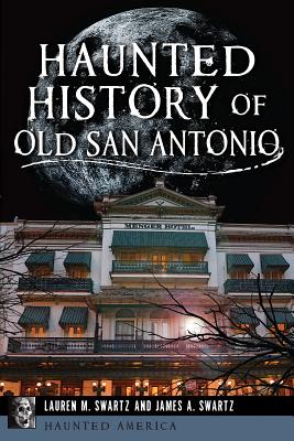 Haunted History of Old San Antonio - Lauren M. Swartz