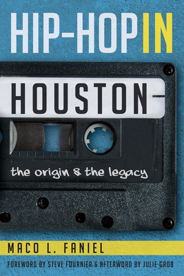 Hip Hop in Houston:: The Origin and the Legacy - Maco L. Faniel