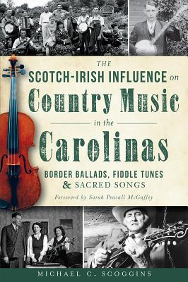 The Scotch-Irish Influence on Country Music in the Carolinas: Border Ballads, Fiddle Tunes and Sacred Songs - Michael Scoggins