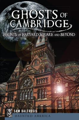 Ghosts of Cambridge:: Haunts of Harvard Square and Beyond - Sam Baltrusis