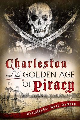 Charleston and the Golden Age of Piracy - Chris Downey
