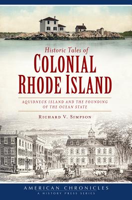 Historic Tales of Colonial Rhode Island:: Aquidneck Island and the Founding of the Ocean State - Richard V. Simpson
