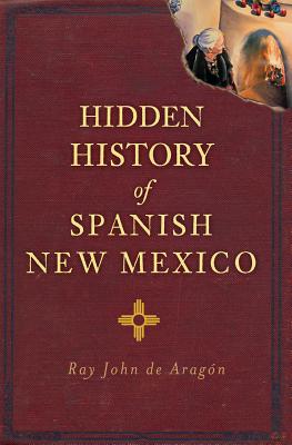 Hidden History of Spanish New Mexico - Ray John De Aragón