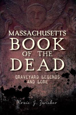 Massachusetts Book of the Dead:: Graveyard Legends and Lore - Roxie Zwicker