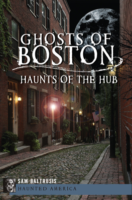 Ghosts of Boston: Haunts of the Hub - Sam Baltrusis