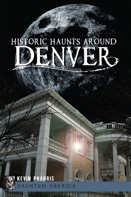 Historic Haunts Around Denver - Kevin Pharris
