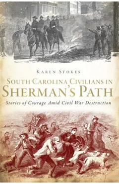 Poza produsului South Carolina Civilians in Sherman's Path: Stories of Courage Amid Civil War Destruction - Karen Stokes