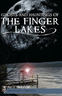 Ghosts and Hauntings of the Finger Lakes - Patti Unvericht