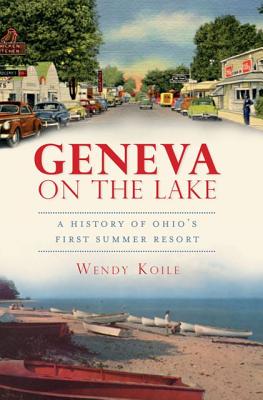 Geneva on the Lake: A History of Ohio's First Summer Resort - Wendy Koile