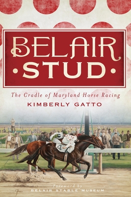 Belair Stud:: The Cradle of Maryland Horse Racing - Kimberly Gatto