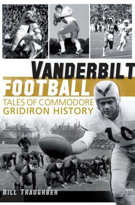Vanderbilt Football: Tales of Commodore Gridiron History - Bill Traughber