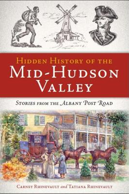 Hidden History of the Mid-Hudson Valley: Stories from the Albany Post Road - Carney Rhinevault