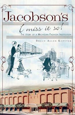 Jacobson's, I Miss It So!: The Story of a Michigan Fashion Institution - Bruce Allen Kopytek